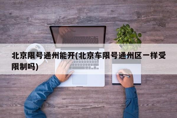 北京限号通州能开(北京车限号通州区一样受限制吗)