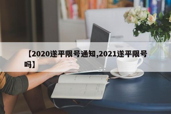 【2020遂平限号通知,2021遂平限号吗】