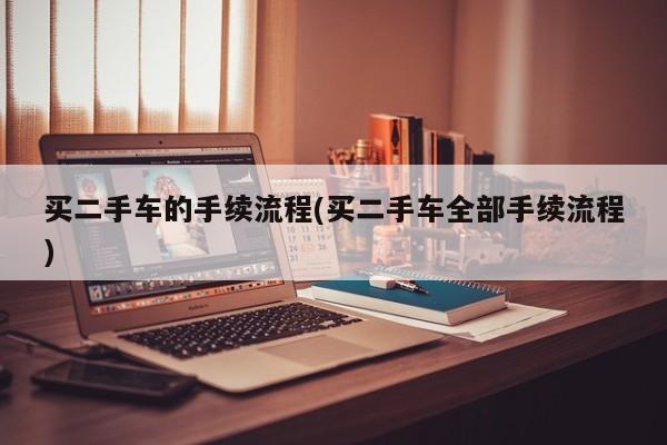 买二手车的手续流程(买二手车全部手续流程)