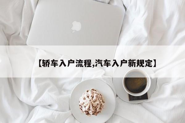 【轿车入户流程,汽车入户新规定】