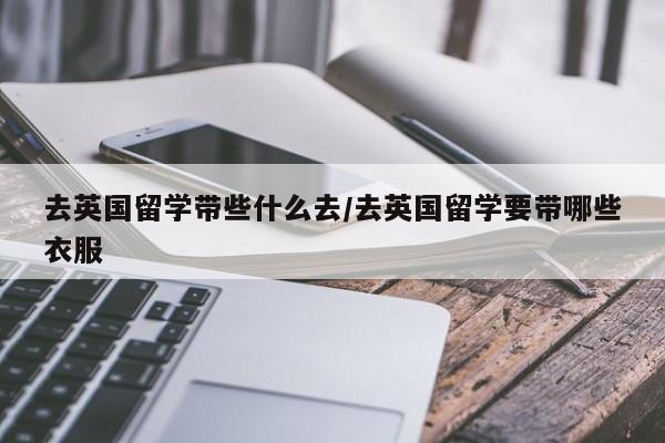 去英国留学带些什么去/去英国留学要带哪些衣服