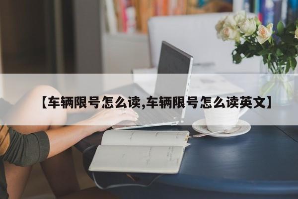 【车辆限号怎么读,车辆限号怎么读英文】