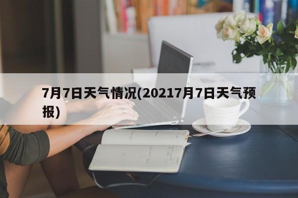 7月7日天气情况(20217月7日天气预报)