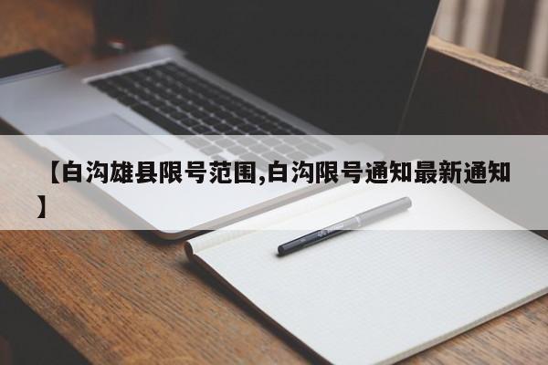 【白沟雄县限号范围,白沟限号通知最新通知】