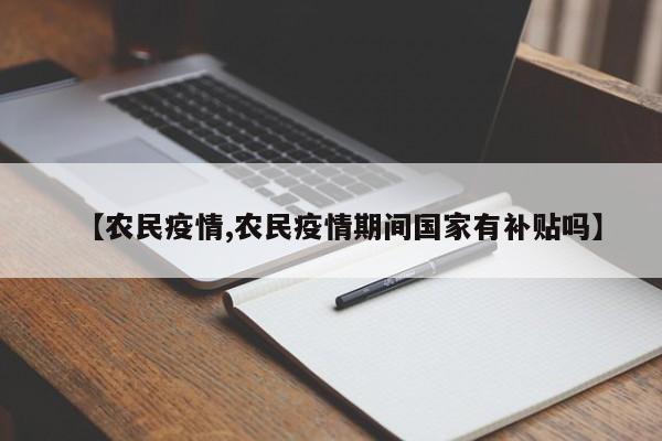 【农民疫情,农民疫情期间国家有补贴吗】