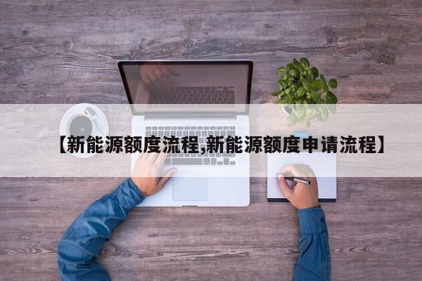 【新能源额度流程,新能源额度申请流程】