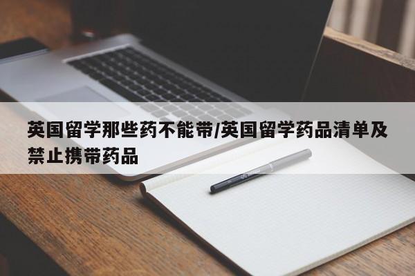 英国留学那些药不能带/英国留学药品清单及禁止携带药品