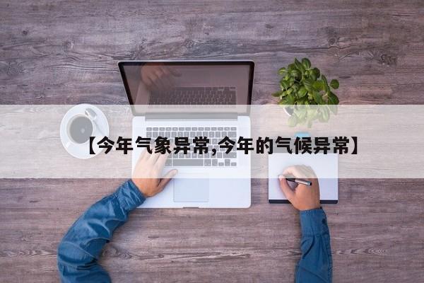 【今年气象异常,今年的气候异常】