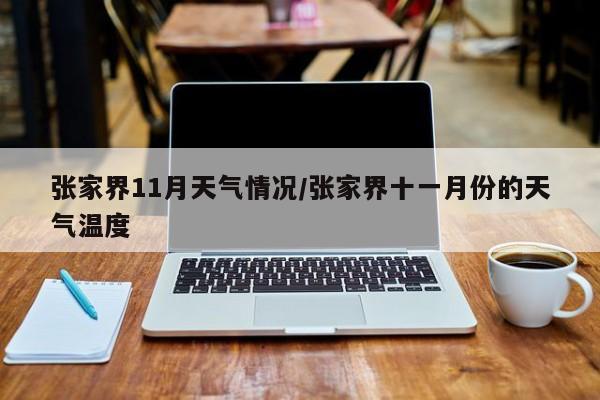 张家界11月天气情况/张家界十一月份的天气温度