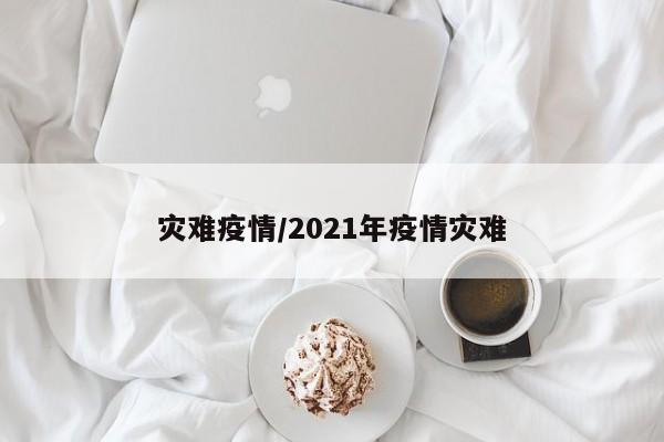 灾难疫情/2021年疫情灾难