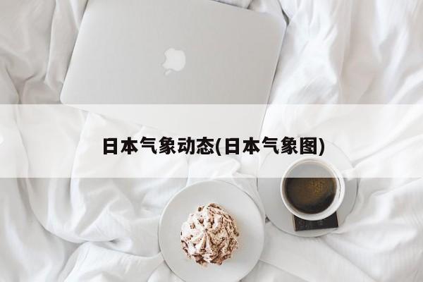 日本气象动态(日本气象图)