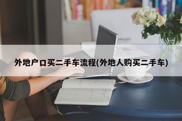 外地户口买二手车流程(外地人购买二手车)