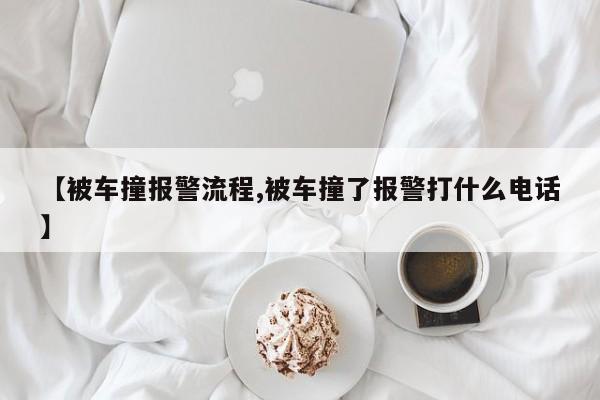 【被车撞报警流程,被车撞了报警打什么电话】
