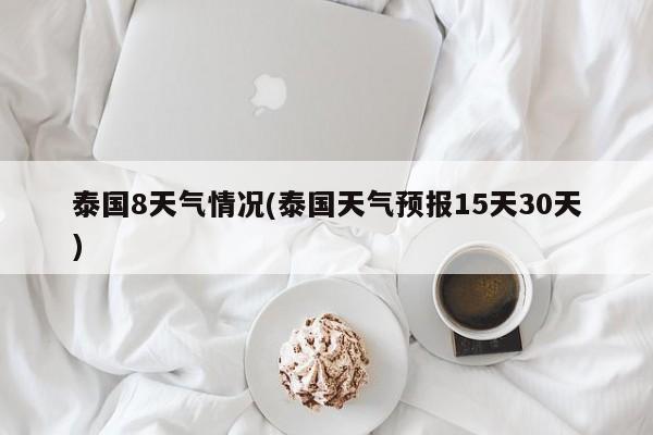 泰国8天气情况(泰国天气预报15天30天)