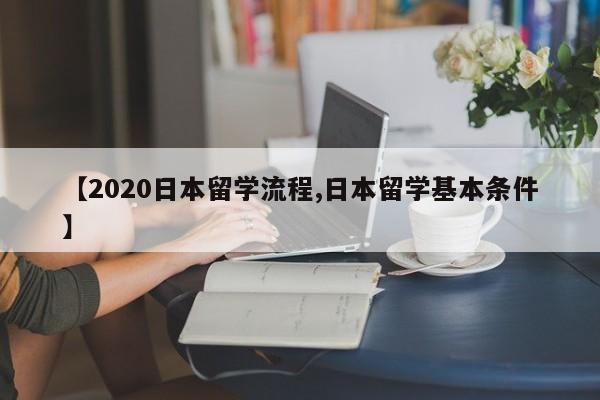 【2020日本留学流程,日本留学基本条件】