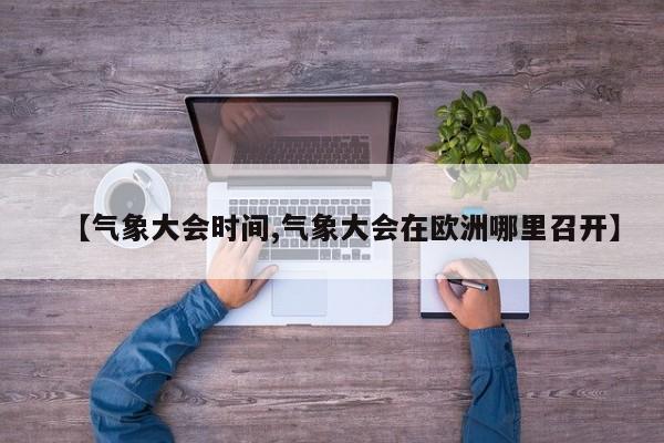 【气象大会时间,气象大会在欧洲哪里召开】