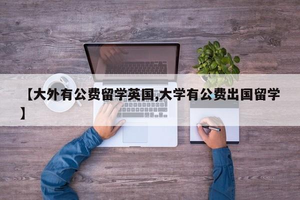 【大外有公费留学英国,大学有公费出国留学】