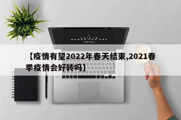 【疫情有望2022年春天结束,2021春季疫情会好转吗】