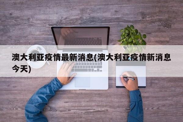 澳大利亚疫情最新消息(澳大利亚疫情新消息今天)