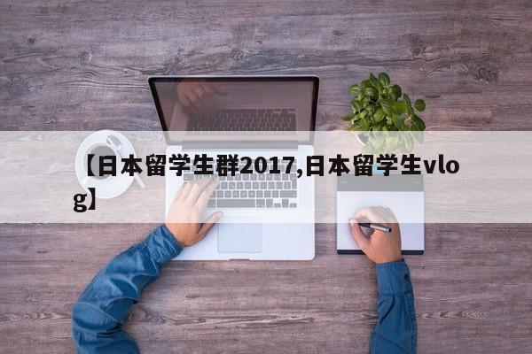 【日本留学生群2017,日本留学生vlog】