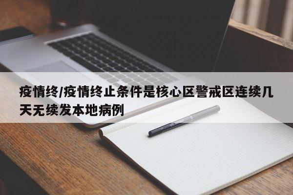 疫情终/疫情终止条件是核心区警戒区连续几天无续发本地病例