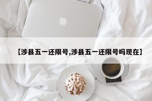 【涉县五一还限号,涉县五一还限号吗现在】