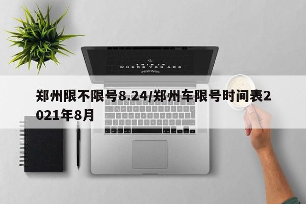 郑州限不限号8.24/郑州车限号时间表2021年8月