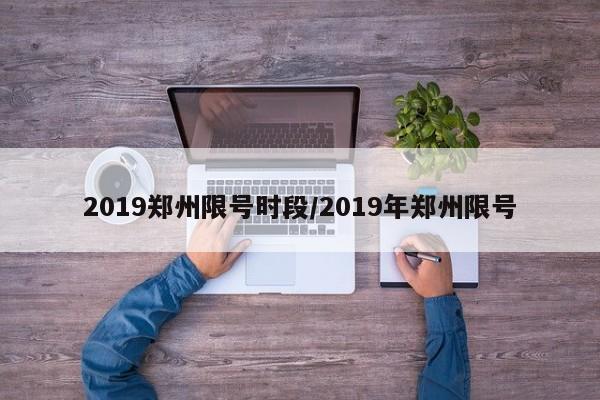 2019郑州限号时段/2019年郑州限号