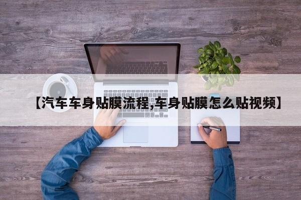 【汽车车身贴膜流程,车身贴膜怎么贴视频】