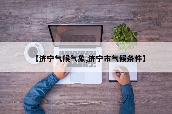 【济宁气候气象,济宁市气候条件】