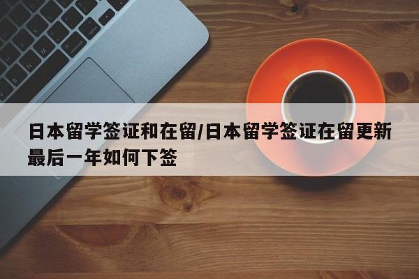 日本留学签证和在留/日本留学签证在留更新最后一年如何下签