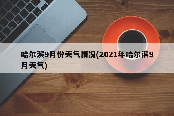哈尔滨9月份天气情况(2021年哈尔滨9月天气)