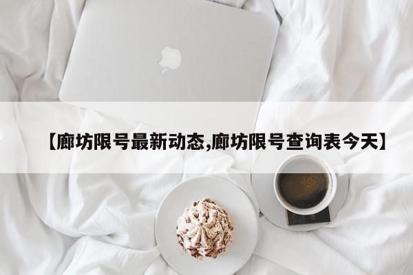 【廊坊限号最新动态,廊坊限号查询表今天】
