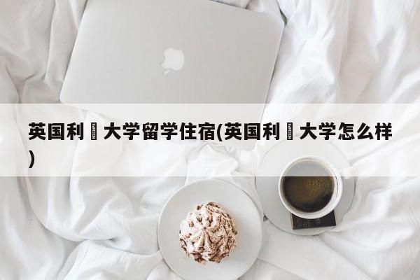 英国利玆大学留学住宿(英国利玆大学怎么样)