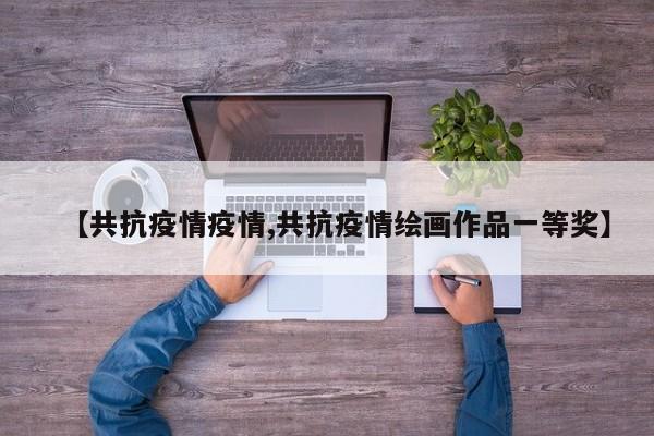 【共抗疫情疫情,共抗疫情绘画作品一等奖】