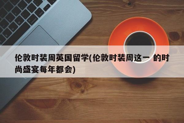 伦敦时装周英国留学(伦敦时装周这一 的时尚盛宴每年都会)