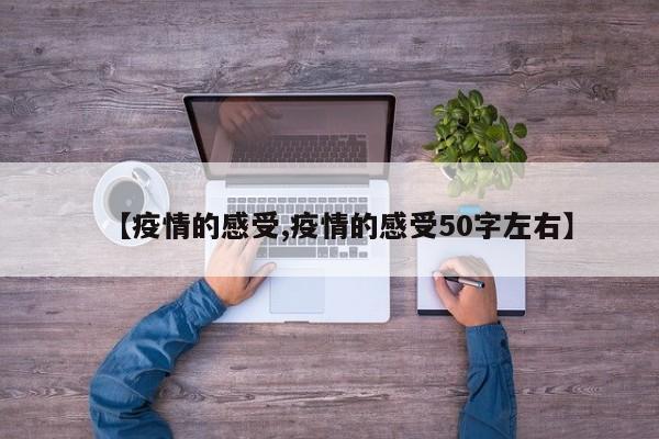 【疫情的感受,疫情的感受50字左右】