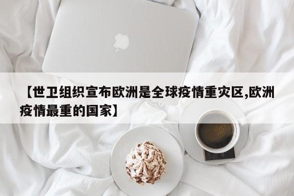 【世卫组织宣布欧洲是全球疫情重灾区,欧洲疫情最重的国家】