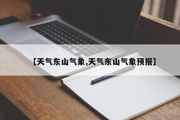 【天气东山气象,天气东山气象预报】
