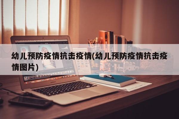 幼儿预防疫情抗击疫情(幼儿预防疫情抗击疫情图片)