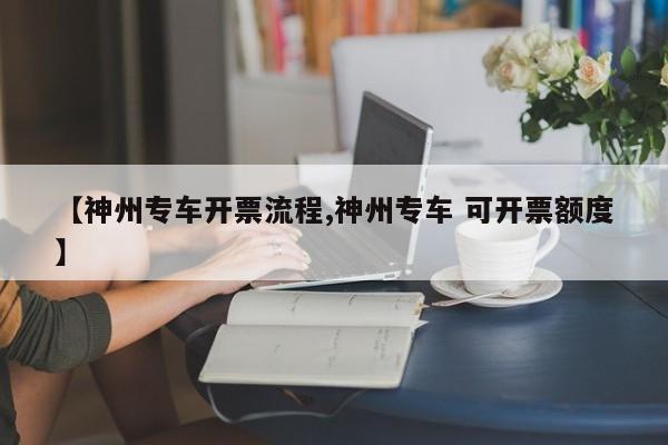 【神州专车开票流程,神州专车 可开票额度】