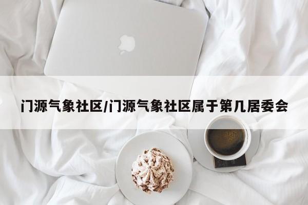 门源气象社区/门源气象社区属于第几居委会