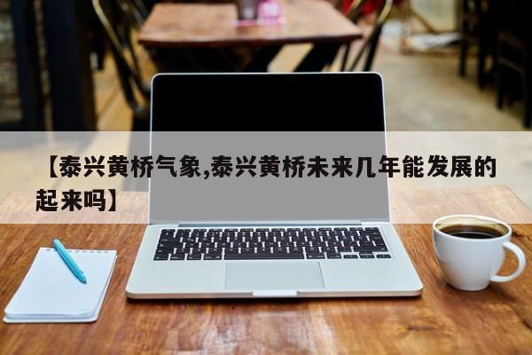 【泰兴黄桥气象,泰兴黄桥未来几年能发展的起来吗】