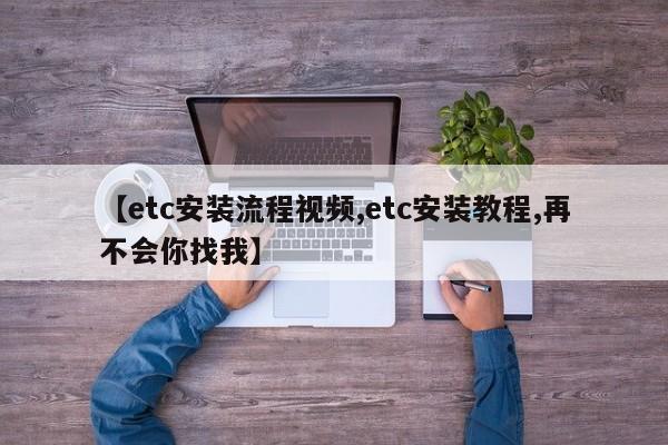 【etc安装流程视频,etc安装教程,再不会你找我】