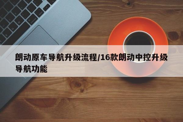 朗动原车导航升级流程/16款朗动中控升级导航功能
