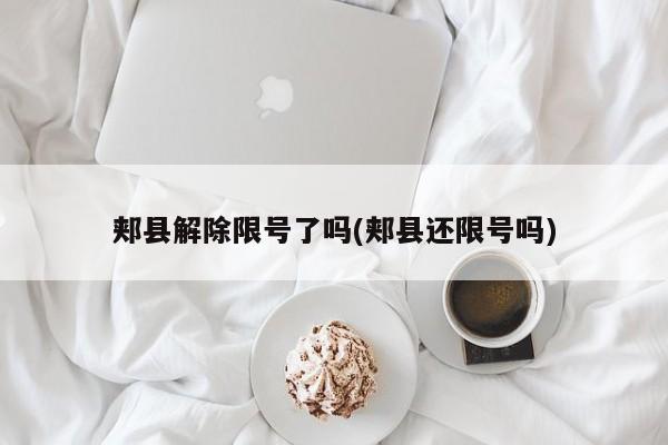 郏县解除限号了吗(郏县还限号吗)
