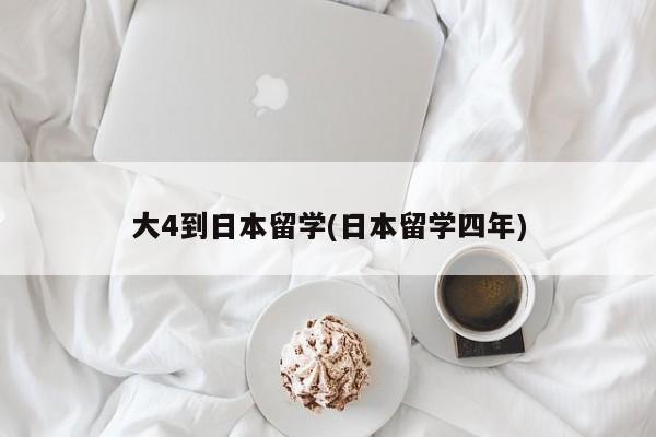 大4到日本留学(日本留学四年)