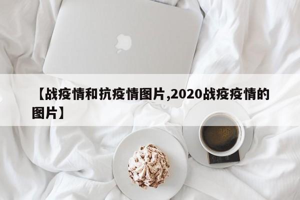 【战疫情和抗疫情图片,2020战疫疫情的图片】