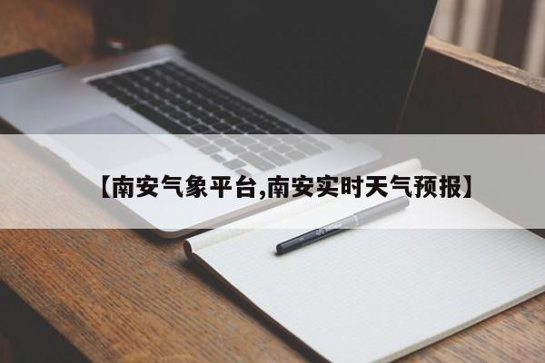 【南安气象平台,南安实时天气预报】
