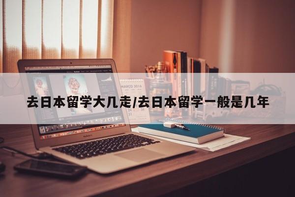 去日本留学大几走/去日本留学一般是几年